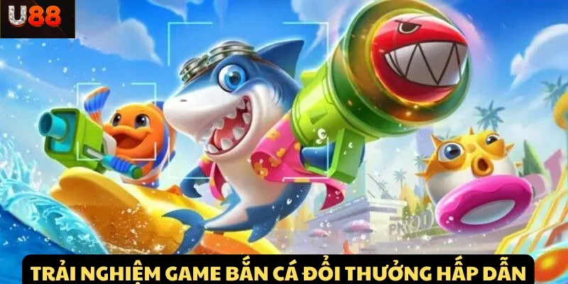 Trải nghiệm game Bắn Cá đổi thưởng hấp dẫn